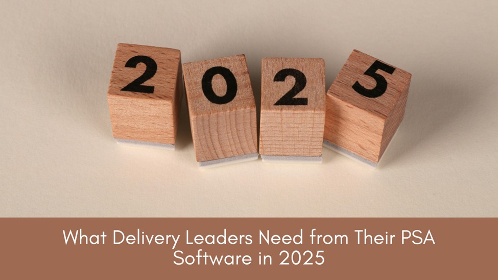 What Delivery Leaders Must Look for in PSA Software in 2025.