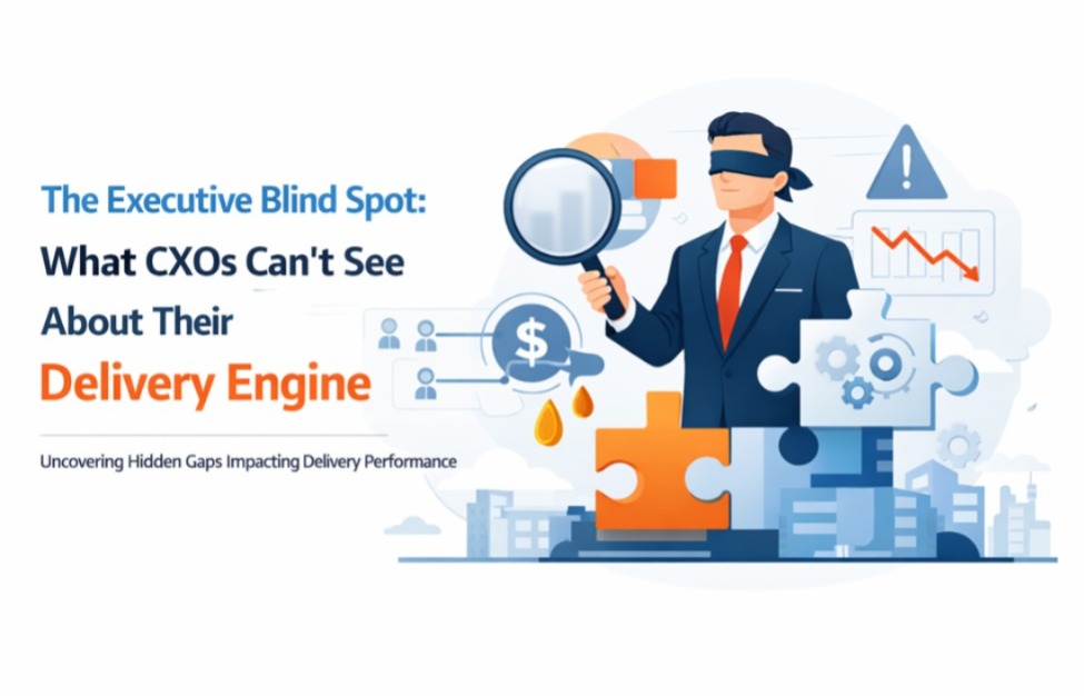 The Executive Blind Spot: What CXOs Can’t See About Their Delivery Engine